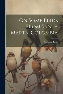 On Some Birds From Santa Marta, Colombia by Bangs, Outram