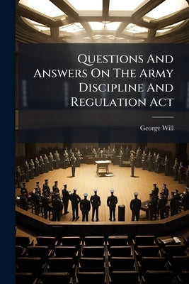 Questions And Answers On The Army Discipline And Regulation Act by Will, George