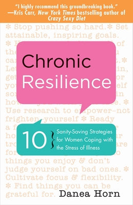 Chronic Resilience: 10 Sanity-Saving Strategies for Women Coping with the Stress of Illness (for Readers of the Body Keeps the Score or Ta by Horn, Danea