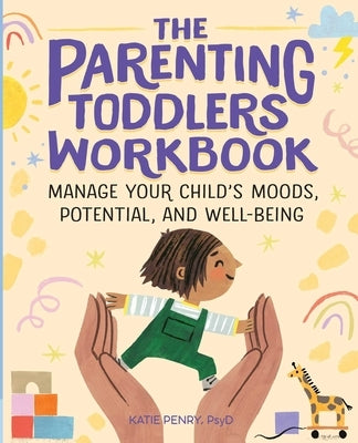 The Parenting Toddlers Workbook: Manage Your Child's Moods, Potential, and Well-Being by Penry, Katie