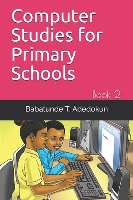 Computer Studies for Primary Schools: Book 2 by Adedokun, Babatunde T.