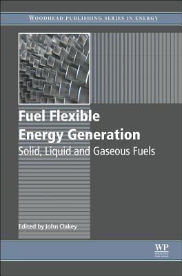 Fuel Flexible Energy Generation: Solid, Liquid and Gaseous Fuels by Oakey, John