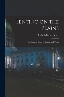 Tenting on the Plains; or, General Custer in Kansas and Texas by Custer, Elizabeth Bacon