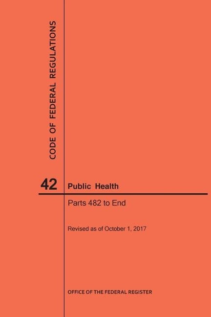 Code of Federal Regulations Title 42, Public Health, Parts 482-End, 2017 by Nara