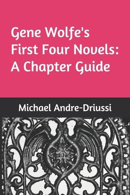 Gene Wolfe's First Four Novels: A Chapter Guide by Andre-Driussi, Michael