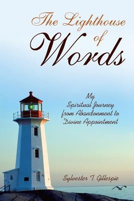 The Lighthouse of Words: My Spiritual Journey from Abandonment to Divine Appointment by Gillespie, Sylvester T.