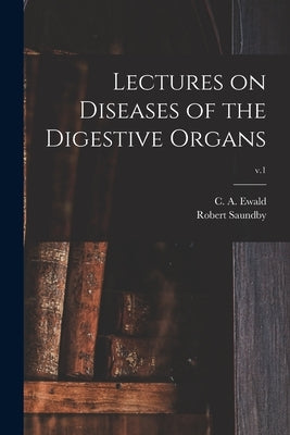 Lectures on Diseases of the Digestive Organs; v.1 by Ewald, C. a. (Carl Anton) 1845-1915