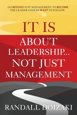 IT IS About Leadership...Not Just Management: Go Beyond Just Management To Become The Leader Others WANT To Follow by Doizaki, Randall