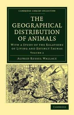 The Geographical Distribution of Animals: With a Study of the Relations of Living and Extinct Faunas as Elucidating the Past Changes of the Earth's Su by Wallace, Alfred Russel