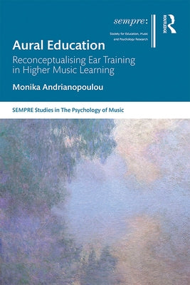 Aural Education: Reconceptualising Ear Training in Higher Music Learning by Andrianopoulou, Monika