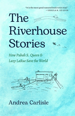 The Riverhouse Stories: How Pubah S. Queen and Lazy Larue Save the World by Carlisle, Andrea