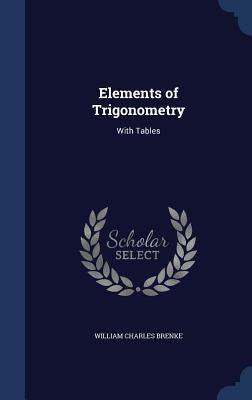 Elements of Trigonometry: With Tables by Brenke, William Charles