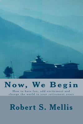 Now We Begin: How you can add excitement and joy to your retirement years by Mellis, Robert S.