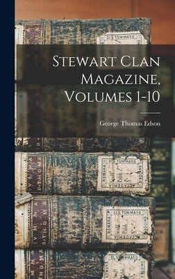 Stewart Clan Magazine, Volumes 1-10 by Edson, George Thomas