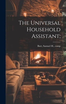 The Universal Household Assistant; by Burt, Samuel H. [From Old Catalog] C.