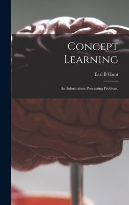 Concept Learning: an Information Processing Problem. by Hunt, Earl B.