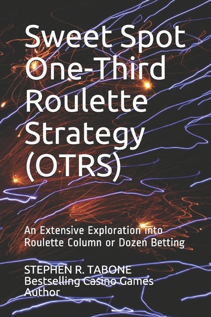 Sweet Spot One-Third Roulette Strategy (OTRS): An Extensive Exploration into Roulette Column or Dozen Betting by Tabone, Stephen R.