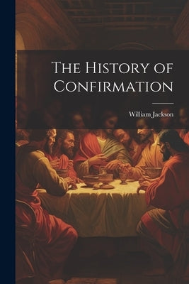 The History of Confirmation by Jackson, William