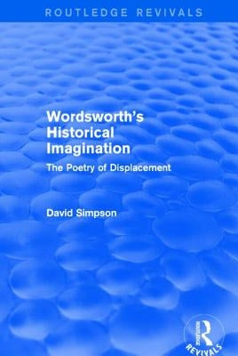 Wordsworth's Historical Imagination (Routledge Revivals): The Poetry of Displacement by Simpson, David