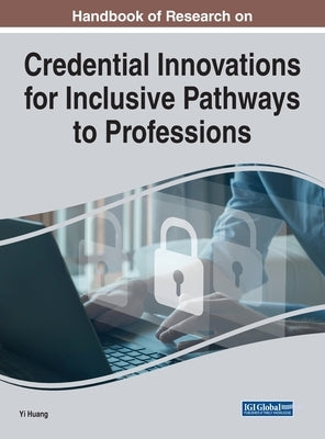 Handbook of Research on Credential Innovations for Inclusive Pathways to Professions by Huang, Yi
