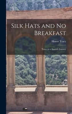 Silk Hats and No Breakfast; Notes on a Spanish Journey by Tracy, Honor 1915-