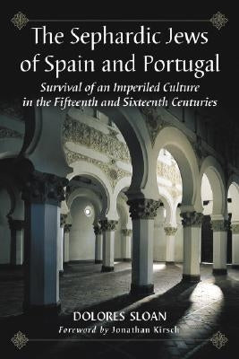 The Sephardic Jews of Spain and Portugal: Survival of an Imperiled Culture in the Fifteenth and Sixteenth Centuries by Sloan, Dolores