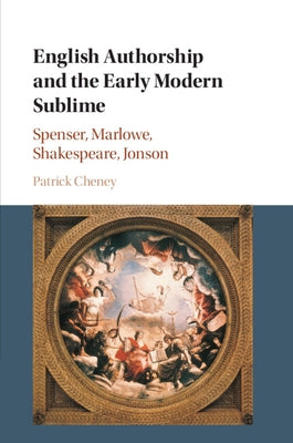 English Authorship and the Early Modern Sublime: Spenser, Marlowe, Shakespeare, Jonson by Cheney, Patrick