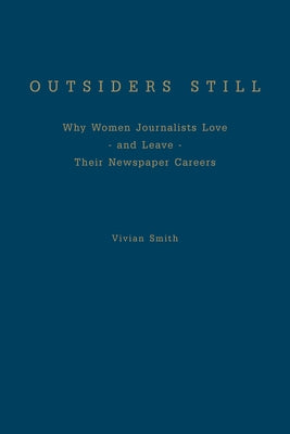Outsiders Still: Why Women Journalists Love - And Leave - Their Newspaper Careers by Smith, Vivian