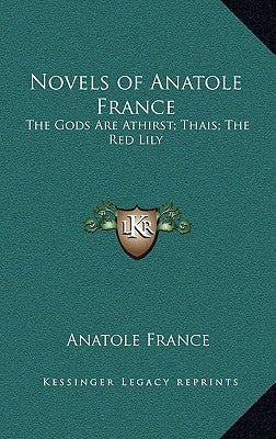 Novels of Anatole France: The Gods Are Athirst; Thais; The Red Lily by France, Anatole