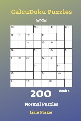 CalcuDoku Puzzles - 200 Normal Puzzles 8x8 Book 6 by Parker, Liam