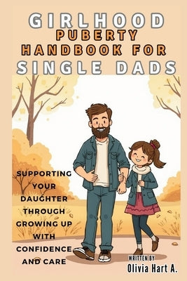 Girlhood Puberty Handbook for SINGLE DADS: Supporting Your Daughter Through Growing Up with Confidence and Care by Hart, Olivia