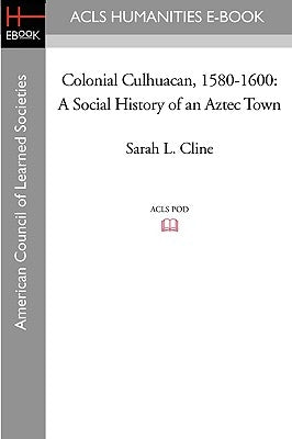 Colonial Culhuacan, 1580-1600: A Social History of an Aztec Town by Cline, Sarah L.