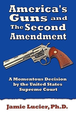 America's Guns and the Second Amendment: A Momentous Decision by the United States Supreme Court by Lucier, Jamie