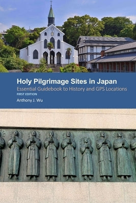 Holy Pilgrimage Sites in Japan: Essential Guidebook to History and GPS Locations by Wu, Anthony J.