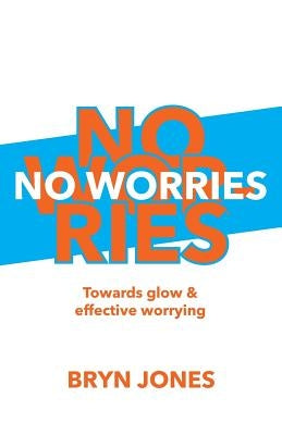 No Worries: Towards Glow and Effective Worrying by Jones, Bryn