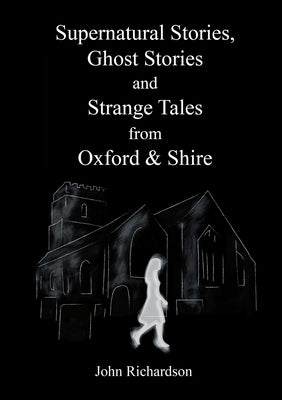Supernatural Stories, Ghost Stories and Strange Tales from Oxford & Shire by Richardson, John