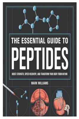 The Essential Guide to Peptides: Boost Strength, Speed Recovery, and Transform Your Body from Within by Williams, Mark