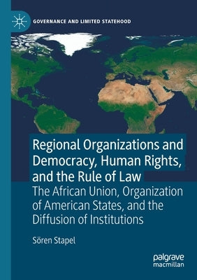 Regional Organizations and Democracy, Human Rights, and the Rule of Law: The African Union, Organization of American States, and the Diffusion of Inst by Stapel, Sören