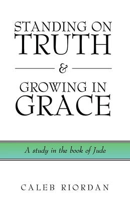 Standing on Truth & Growing in Grace: A study in the book of Jude by Riordan, Caleb