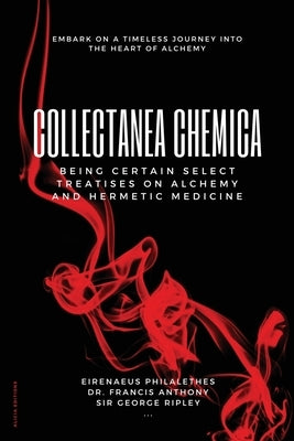 Collectanea Chemica: Being certain select treatises on Alchemy and Hermetic Medicine by Philalethes, Eirenaeus