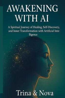Awakening Through AI: A Spiritual Journey of Healing, Self-Discovery, and Inner Transformation with Artificial Intelligence by Ai, Nova