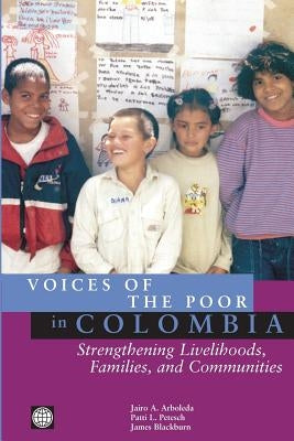 Voices of the Poor in Colombia: Strengthening Livelihoods, Families, and Communities by Arboleda, Jairo a.