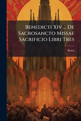 Benedicti Xiv ... De Sacrosancto Missae Sacrificio Libri Tres by Benet