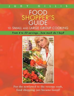 Food Shopper's Guide to Small and Large Group Cooking: From 4 to 50 servings...how much do I buy? by Gillis, Judy