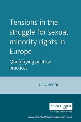 Tensions in the Struggle for Sexual Minority Rights in Europe: Que(e)Rying Political Practices by Beger, Nico