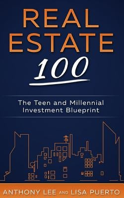 Real Estate 100: The Teen and Millennial Investment Blueprint by Lee, Anthony a.