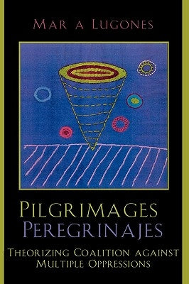 Pilgrimages/Peregrinajes: Theorizing Coalition Against Multiple Oppressions by Lugones, María