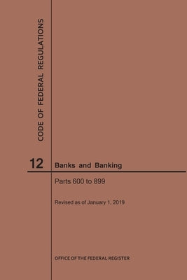 Code of Federal Regulations Title 12, Banks and Banking, Parts 600-899, 2019 by Nara