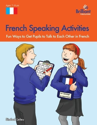 French Speaking Activities-Fun Ways to Get Pupils to Talk to Each Other in French by Leleu, Sinéad