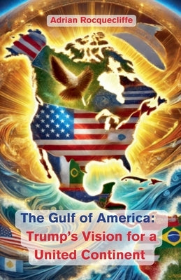 The Gulf of America: Trump's Vision for a United Continent by Rocquecliffe, Adrian